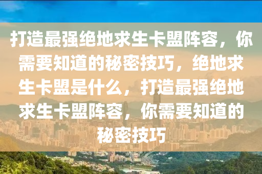 打造最强绝地求生卡盟阵容，你需要知道的秘密技巧，绝地求生卡盟是什么，打造最强绝地求生卡盟阵容，你需要知道的秘密技巧