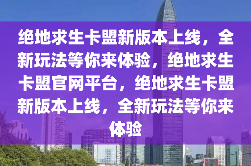 绝地求生卡盟新版本上线，全新玩法等你来体验，绝地求生卡盟官网平台，绝地求生卡盟新版本上线，全新玩法等你来体验