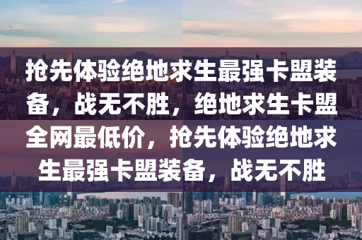 抢先体验绝地求生最强卡盟装备，战无不胜，绝地求生卡盟全网最低价，抢先体验绝地求生最强卡盟装备，战无不胜