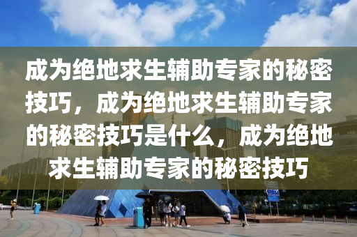 成为绝地求生辅助专家的秘密技巧，成为绝地求生辅助专家的秘密技巧是什么，成为绝地求生辅助专家的秘密技巧