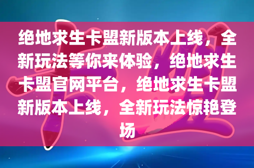 绝地求生卡盟新版本上线，全新玩法等你来体验，绝地求生卡盟官网平台，绝地求生卡盟新版本上线，全新玩法惊艳登场