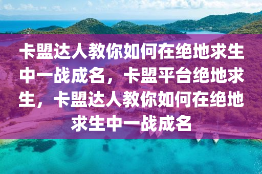 卡盟达人教你如何在绝地求生中一战成名，卡盟平台绝地求生，卡盟达人教你如何在绝地求生中一战成名