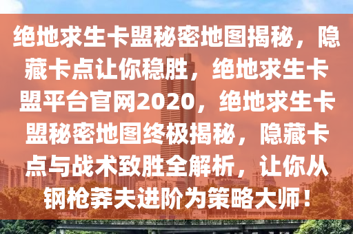 绝地求生卡盟秘密地图揭秘，隐藏卡点让你稳胜，绝地求生卡盟平台官网2020，绝地求生卡盟秘密地图终极揭秘，隐藏卡点与战术致胜全解析，让你从钢枪莽夫进阶为策略大师！