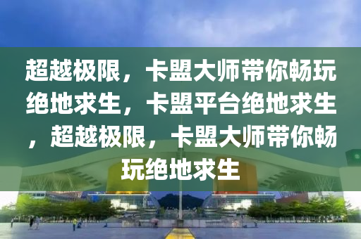 超越极限，卡盟大师带你畅玩绝地求生，卡盟平台绝地求生，超越极限，卡盟大师带你畅玩绝地求生