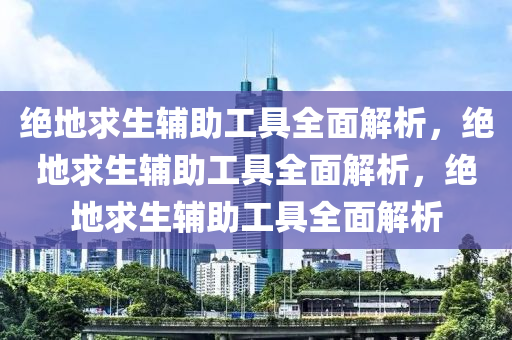 绝地求生辅助工具全面解析，绝地求生辅助工具全面解析，绝地求生辅助工具全面解析