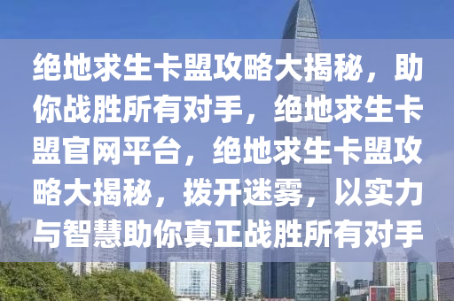 绝地求生卡盟攻略大揭秘，助你战胜所有对手，绝地求生卡盟官网平台，绝地求生卡盟攻略大揭秘，拨开迷雾，以实力与智慧助你真正战胜所有对手