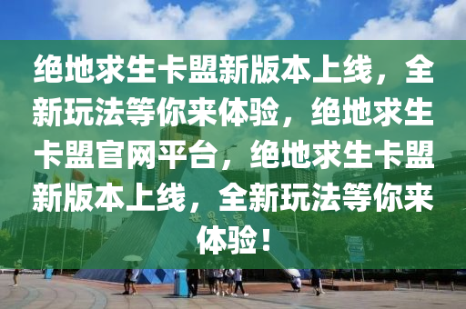 绝地求生卡盟新版本上线，全新玩法等你来体验，绝地求生卡盟官网平台，绝地求生卡盟新版本上线，全新玩法等你来体验！