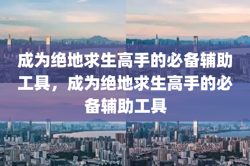 成为绝地求生高手的必备辅助工具，成为绝地求生高手的必备辅助工具