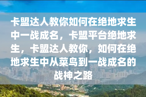 卡盟达人教你如何在绝地求生中一战成名，卡盟平台绝地求生，卡盟达人教你，如何在绝地求生中从菜鸟到一战成名的战神之路