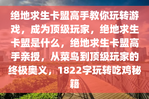 绝地求生卡盟高手教你玩转游戏，成为顶级玩家，绝地求生卡盟是什么，绝地求生卡盟高手亲授，从菜鸟到顶级玩家的终极奥义，1822字玩转吃鸡秘籍