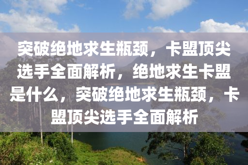 突破绝地求生瓶颈，卡盟顶尖选手全面解析，绝地求生卡盟是什么，突破绝地求生瓶颈，卡盟顶尖选手全面解析