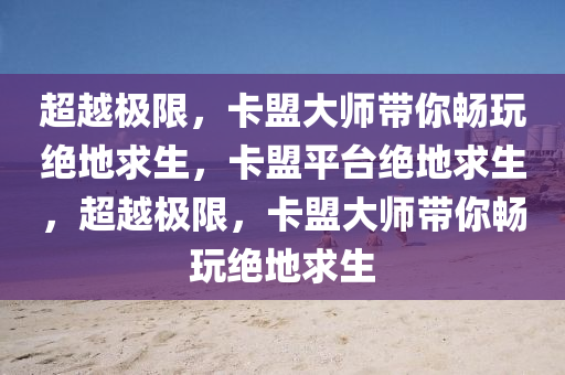 超越极限，卡盟大师带你畅玩绝地求生，卡盟平台绝地求生，超越极限，卡盟大师带你畅玩绝地求生