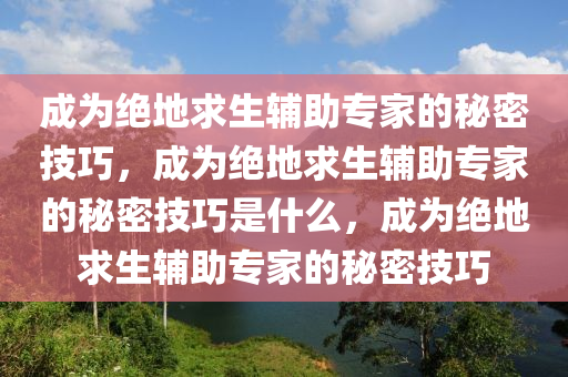 成为绝地求生辅助专家的秘密技巧，成为绝地求生辅助专家的秘密技巧是什么，成为绝地求生辅助专家的秘密技巧
