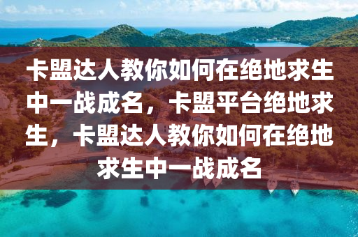 卡盟达人教你如何在绝地求生中一战成名，卡盟平台绝地求生，卡盟达人教你如何在绝地求生中一战成名