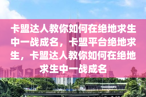 卡盟达人教你如何在绝地求生中一战成名，卡盟平台绝地求生，卡盟达人教你如何在绝地求生中一战成名