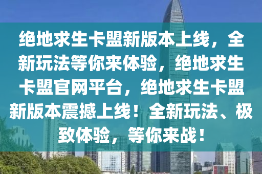 绝地求生卡盟新版本上线，全新玩法等你来体验，绝地求生卡盟官网平台，绝地求生卡盟新版本震撼上线！全新玩法、极致体验，等你来战！