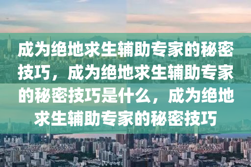 成为绝地求生辅助专家的秘密技巧，成为绝地求生辅助专家的秘密技巧是什么，成为绝地求生辅助专家的秘密技巧