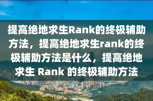 提高绝地求生Rank的终极辅助方法，提高绝地求生rank的终极辅助方法是什么，提高绝地求生 Rank 的终极辅助方法