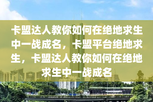 卡盟达人教你如何在绝地求生中一战成名，卡盟平台绝地求生，卡盟达人教你如何在绝地求生中一战成名
