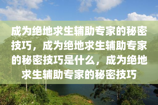 成为绝地求生辅助专家的秘密技巧，成为绝地求生辅助专家的秘密技巧是什么，成为绝地求生辅助专家的秘密技巧