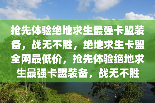 抢先体验绝地求生最强卡盟装备，战无不胜，绝地求生卡盟全网最低价，抢先体验绝地求生最强卡盟装备，战无不胜