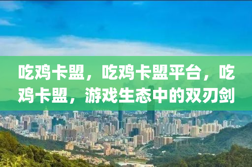 吃鸡卡盟，吃鸡卡盟平台，吃鸡卡盟，游戏生态中的双刃剑