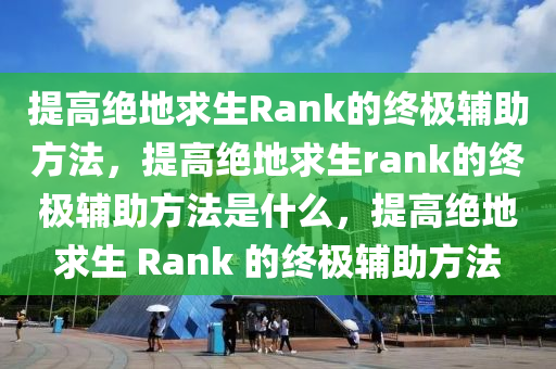 提高绝地求生Rank的终极辅助方法，提高绝地求生rank的终极辅助方法是什么，提高绝地求生 Rank 的终极辅助方法
