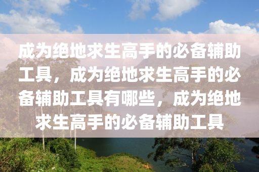 成为绝地求生高手的必备辅助工具，成为绝地求生高手的必备辅助工具有哪些，成为绝地求生高手的必备辅助工具