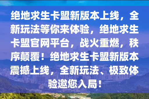 绝地求生卡盟新版本上线，全新玩法等你来体验，绝地求生卡盟官网平台，战火重燃，秩序颠覆！绝地求生卡盟新版本震撼上线，全新玩法、极致体验邀您入局！