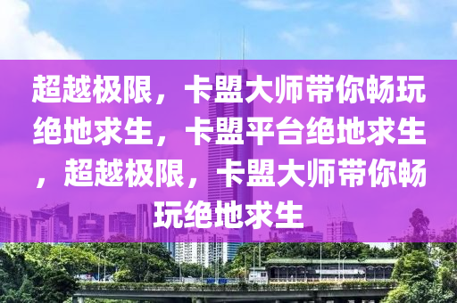 超越极限，卡盟大师带你畅玩绝地求生，卡盟平台绝地求生，超越极限，卡盟大师带你畅玩绝地求生