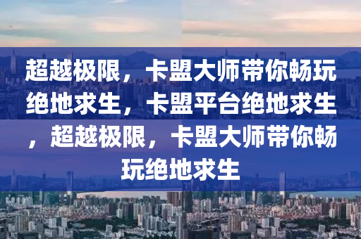 超越极限，卡盟大师带你畅玩绝地求生，卡盟平台绝地求生，超越极限，卡盟大师带你畅玩绝地求生