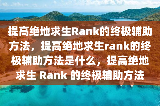 提高绝地求生Rank的终极辅助方法，提高绝地求生rank的终极辅助方法是什么，提高绝地求生 Rank 的终极辅助方法