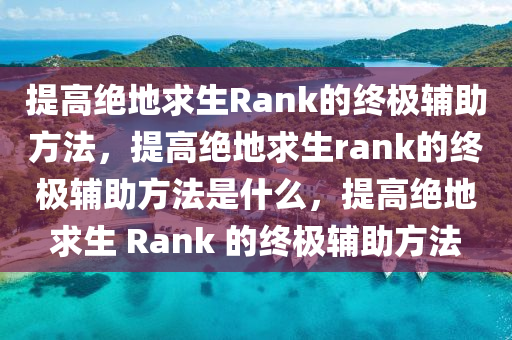 提高绝地求生Rank的终极辅助方法，提高绝地求生rank的终极辅助方法是什么，提高绝地求生 Rank 的终极辅助方法