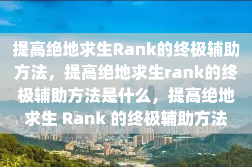 提高绝地求生Rank的终极辅助方法，提高绝地求生rank的终极辅助方法是什么，提高绝地求生 Rank 的终极辅助方法