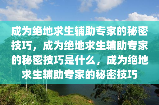 成为绝地求生辅助专家的秘密技巧，成为绝地求生辅助专家的秘密技巧是什么，成为绝地求生辅助专家的秘密技巧