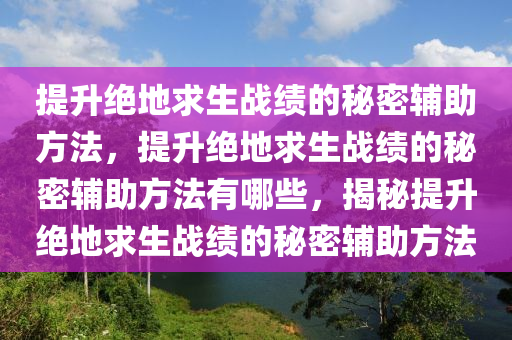 提升绝地求生战绩的秘密辅助方法，提升绝地求生战绩的秘密辅助方法有哪些，揭秘提升绝地求生战绩的秘密辅助方法