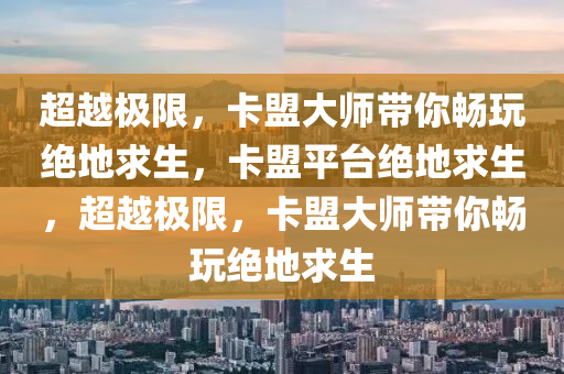 超越极限，卡盟大师带你畅玩绝地求生，卡盟平台绝地求生，超越极限，卡盟大师带你畅玩绝地求生