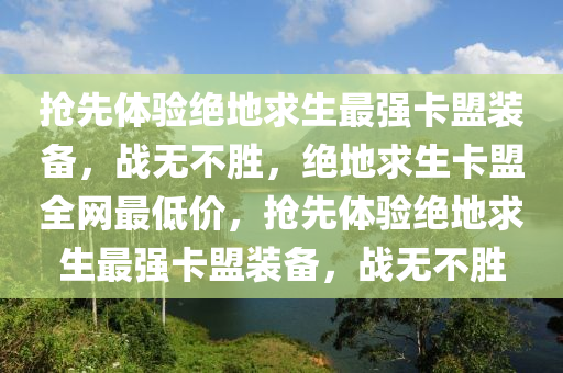 抢先体验绝地求生最强卡盟装备，战无不胜，绝地求生卡盟全网最低价，抢先体验绝地求生最强卡盟装备，战无不胜