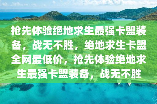 抢先体验绝地求生最强卡盟装备，战无不胜，绝地求生卡盟全网最低价，抢先体验绝地求生最强卡盟装备，战无不胜