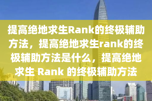 提高绝地求生Rank的终极辅助方法，提高绝地求生rank的终极辅助方法是什么，提高绝地求生 Rank 的终极辅助方法