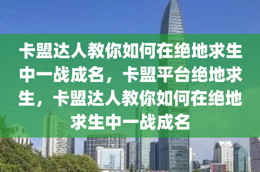 卡盟达人教你如何在绝地求生中一战成名，卡盟平台绝地求生，卡盟达人教你如何在绝地求生中一战成名