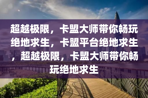 超越极限，卡盟大师带你畅玩绝地求生，卡盟平台绝地求生，超越极限，卡盟大师带你畅玩绝地求生