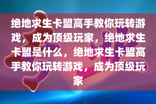 绝地求生卡盟高手教你玩转游戏，成为顶级玩家，绝地求生卡盟是什么，绝地求生卡盟高手教你玩转游戏，成为顶级玩家