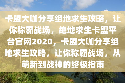 卡盟大咖分享绝地求生攻略，让你称霸战场，绝地求生卡盟平台官网2020，卡盟大咖分享绝地求生攻略，让你称霸战场，从萌新到战神的终极指南