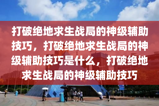 打破绝地求生战局的神级辅助技巧，打破绝地求生战局的神级辅助技巧是什么，打破绝地求生战局的神级辅助技巧