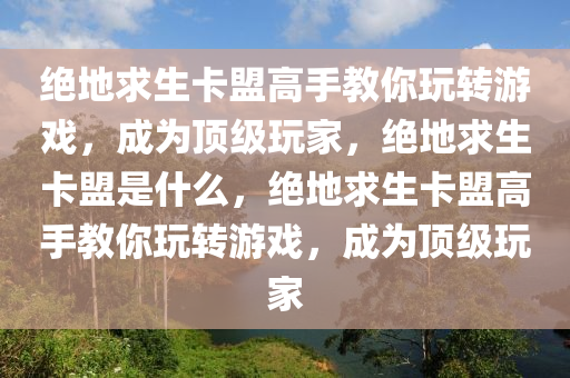 绝地求生卡盟高手教你玩转游戏，成为顶级玩家，绝地求生卡盟是什么，绝地求生卡盟高手教你玩转游戏，成为顶级玩家