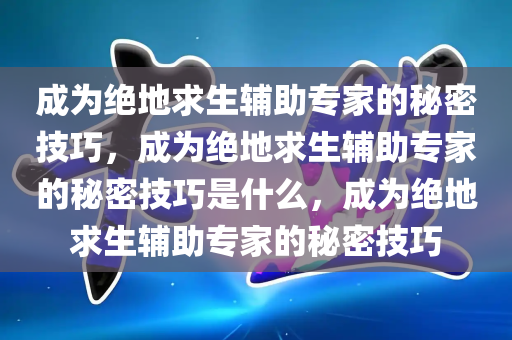 成为绝地求生辅助专家的秘密技巧，成为绝地求生辅助专家的秘密技巧是什么，成为绝地求生辅助专家的秘密技巧