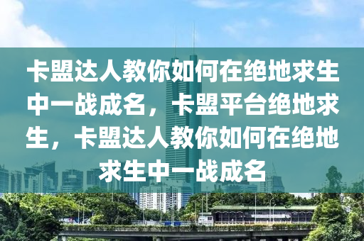 卡盟达人教你如何在绝地求生中一战成名，卡盟平台绝地求生，卡盟达人教你如何在绝地求生中一战成名