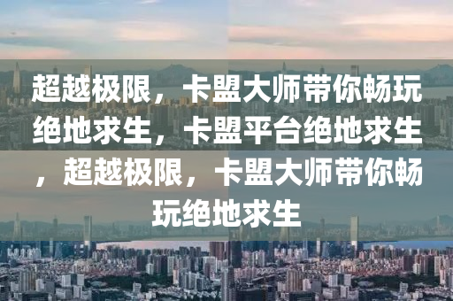 超越极限，卡盟大师带你畅玩绝地求生，卡盟平台绝地求生，超越极限，卡盟大师带你畅玩绝地求生