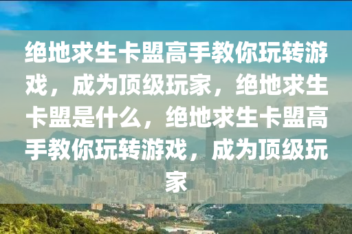绝地求生卡盟高手教你玩转游戏，成为顶级玩家，绝地求生卡盟是什么，绝地求生卡盟高手教你玩转游戏，成为顶级玩家